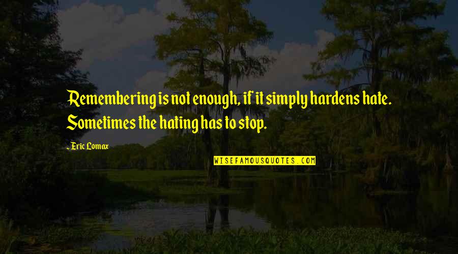 Cool Spy Quotes By Eric Lomax: Remembering is not enough, if it simply hardens Cool Spy Quotes By Eric Lomax: Remembering is not enough, if it simply hardens