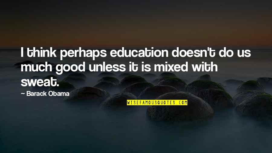 Cool Study Abroad Quotes By Barack Obama: I think perhaps education doesn't do us much