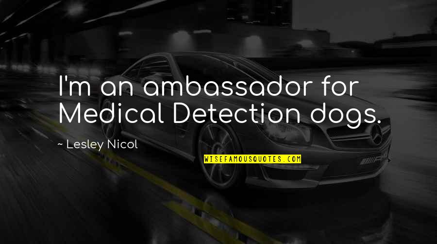 Cool Super Hero Quotes By Lesley Nicol: I'm an ambassador for Medical Detection dogs. Cool Super Hero Quotes By Lesley Nicol: I'm an ambassador for Medical Detection dogs.