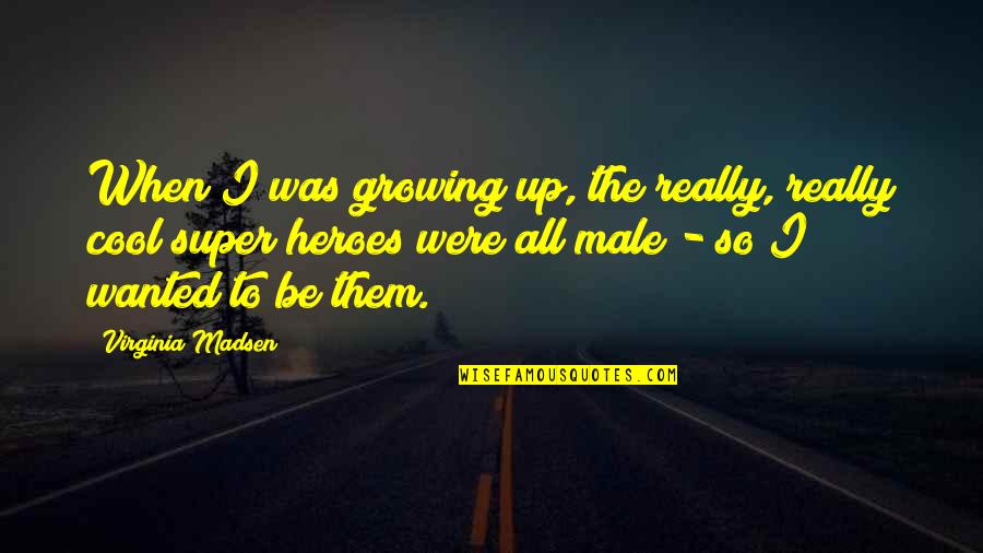 Cool Super Hero Quotes By Virginia Madsen: When I was growing up, the really, really Cool Super Hero Quotes By Virginia Madsen: When I was growing up, the really, really