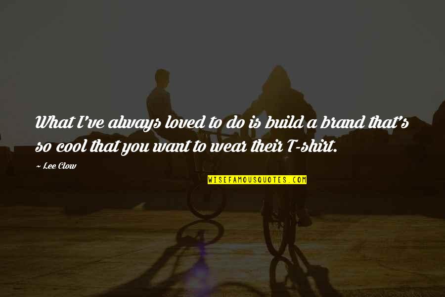 Cool T Shirt Quotes By Lee Clow: What I've always loved to do is build