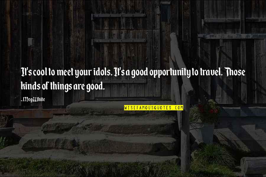 Cool Things Quotes By Meg White: It's cool to meet your idols. It's a Cool Things Quotes By Meg White: It's cool to meet your idols. It's a