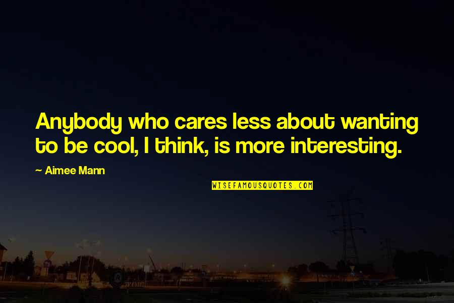 Cool Thinking Quotes By Aimee Mann: Anybody who cares less about wanting to be