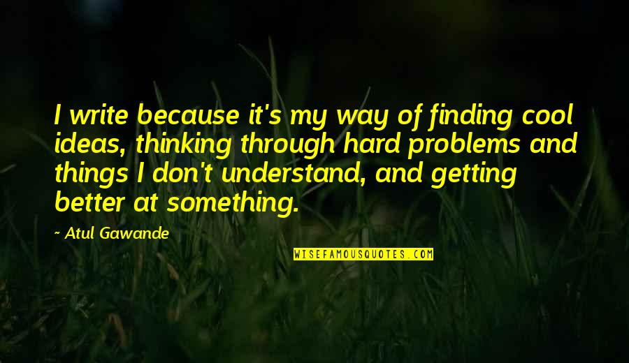 Cool Thinking Quotes By Atul Gawande: I write because it's my way of finding