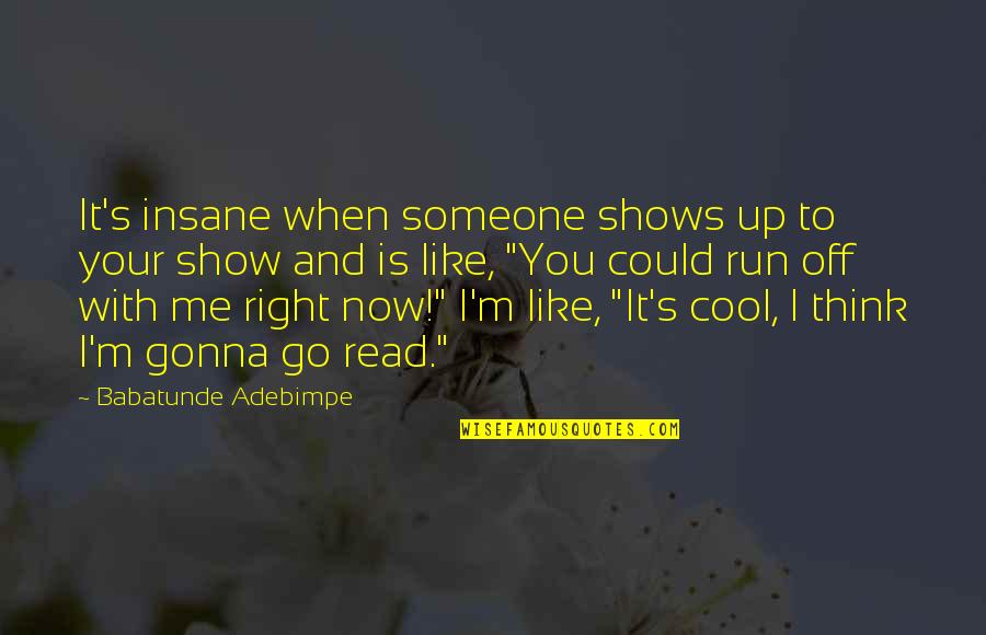 Cool Thinking Quotes By Babatunde Adebimpe: It's insane when someone shows up to your Cool Thinking Quotes By Babatunde Adebimpe: It's insane when someone shows up to your