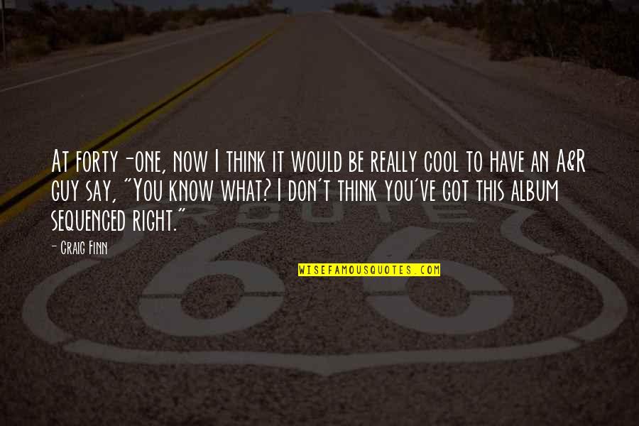 Cool Thinking Quotes By Craig Finn: At forty-one, now I think it would be