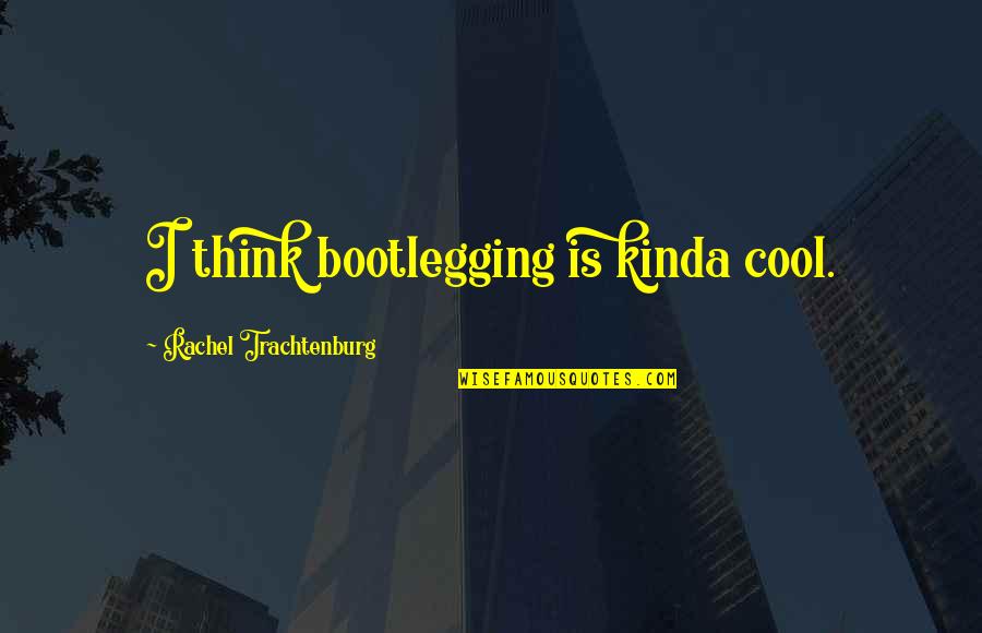 Cool Thinking Quotes By Rachel Trachtenburg: I think bootlegging is kinda cool.