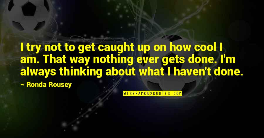 Cool Thinking Quotes By Ronda Rousey: I try not to get caught up on