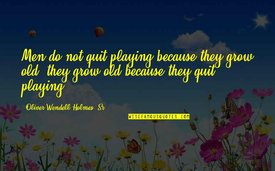 Cool Tricky Quotes By Oliver Wendell Holmes, Sr.: Men do not quit playing because they grow