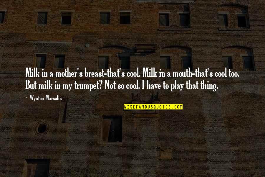 Cool Trumpet Quotes By Wynton Marsalis: Milk in a mother's breast-that's cool. Milk in