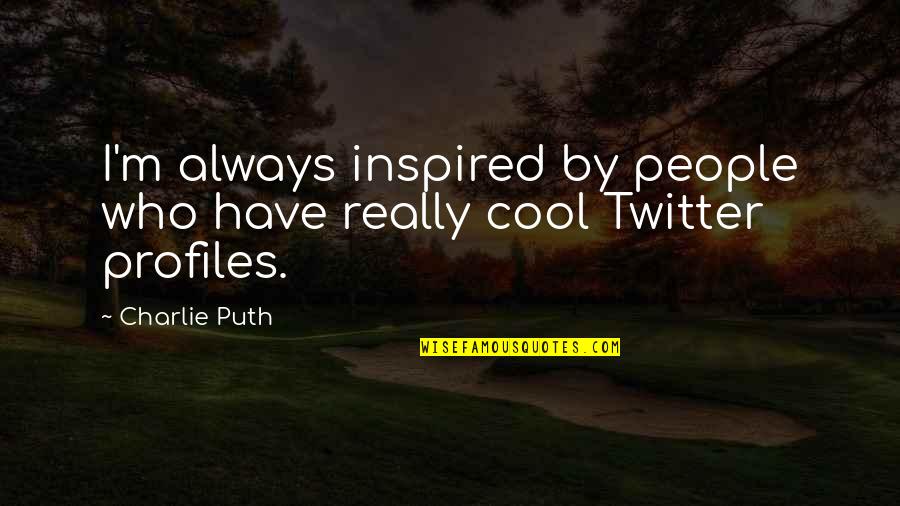 Cool Twitter Quotes By Charlie Puth: I'm always inspired by people who have really