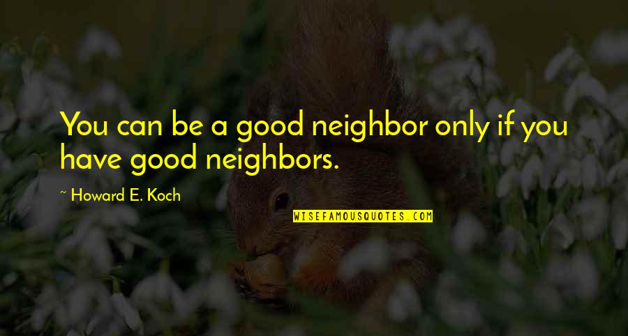 Cool Wall Art Quotes By Howard E. Koch: You can be a good neighbor only if