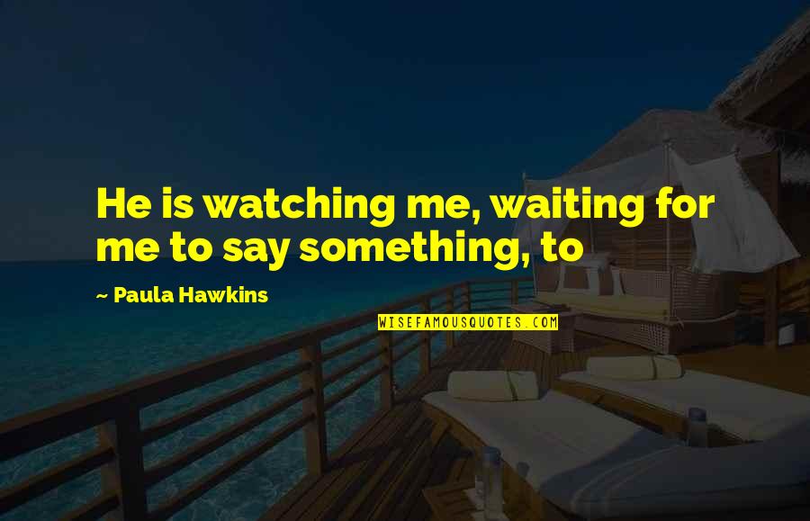 Cool Wedding Invitation Quotes By Paula Hawkins: He is watching me, waiting for me to