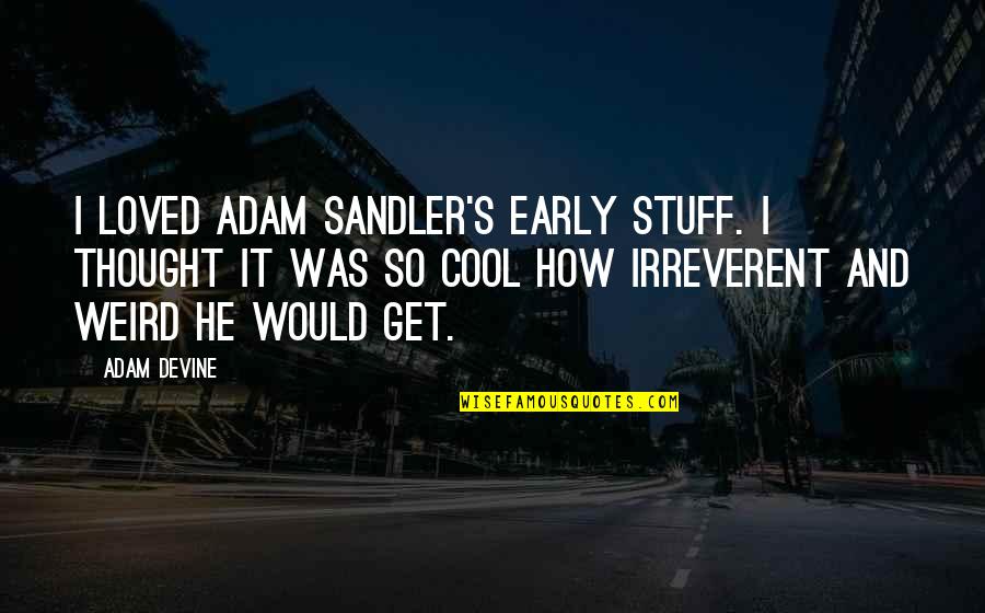 Cool Weird Quotes By Adam DeVine: I loved Adam Sandler's early stuff. I thought Cool Weird Quotes By Adam DeVine: I loved Adam Sandler's early stuff. I thought