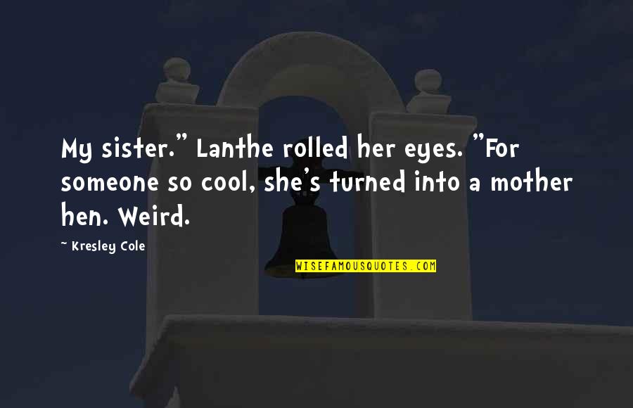 Cool Weird Quotes By Kresley Cole: My sister." Lanthe rolled her eyes. "For someone Cool Weird Quotes By Kresley Cole: My sister." Lanthe rolled her eyes. "For someone