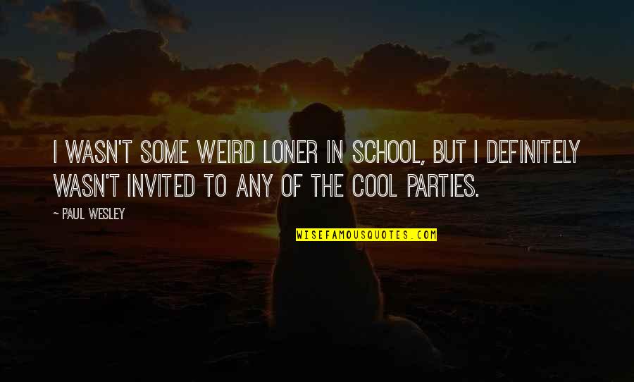 Cool Weird Quotes By Paul Wesley: I wasn't some weird loner in school, but Cool Weird Quotes By Paul Wesley: I wasn't some weird loner in school, but