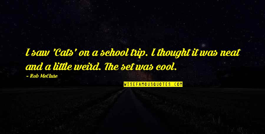 Cool Weird Quotes By Rob McClure: I saw 'Cats' on a school trip. I Cool Weird Quotes By Rob McClure: I saw 'Cats' on a school trip. I