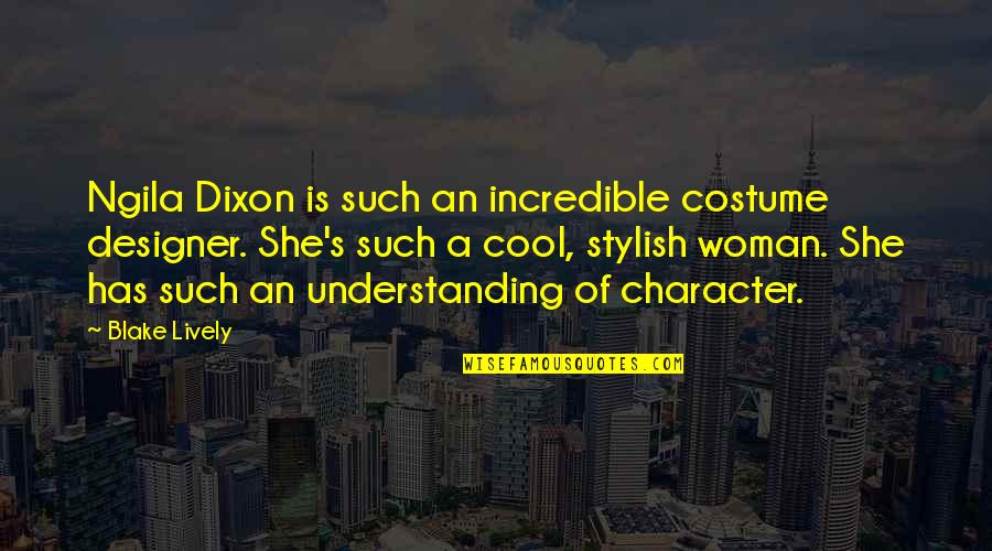 Cool Woman Quotes By Blake Lively: Ngila Dixon is such an incredible costume designer.
