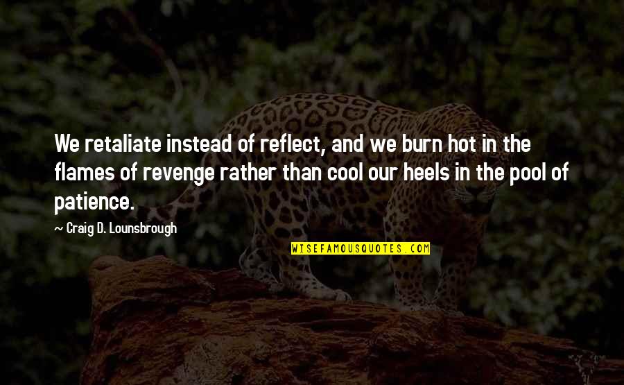 Cool Your Pool Quotes By Craig D. Lounsbrough: We retaliate instead of reflect, and we burn