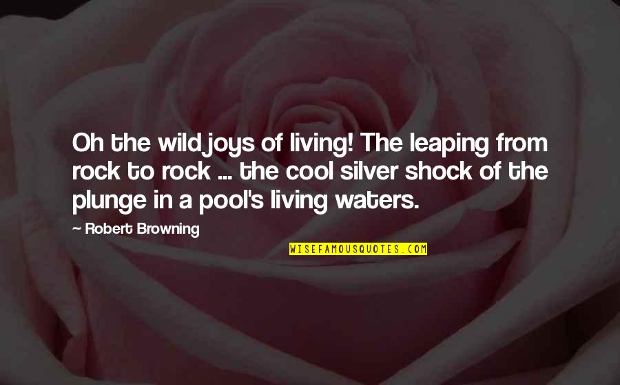 Cool Your Pool Quotes By Robert Browning: Oh the wild joys of living! The leaping