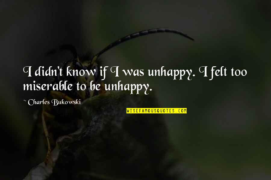 Coolant Quotes By Charles Bukowski: I didn't know if I was unhappy. I