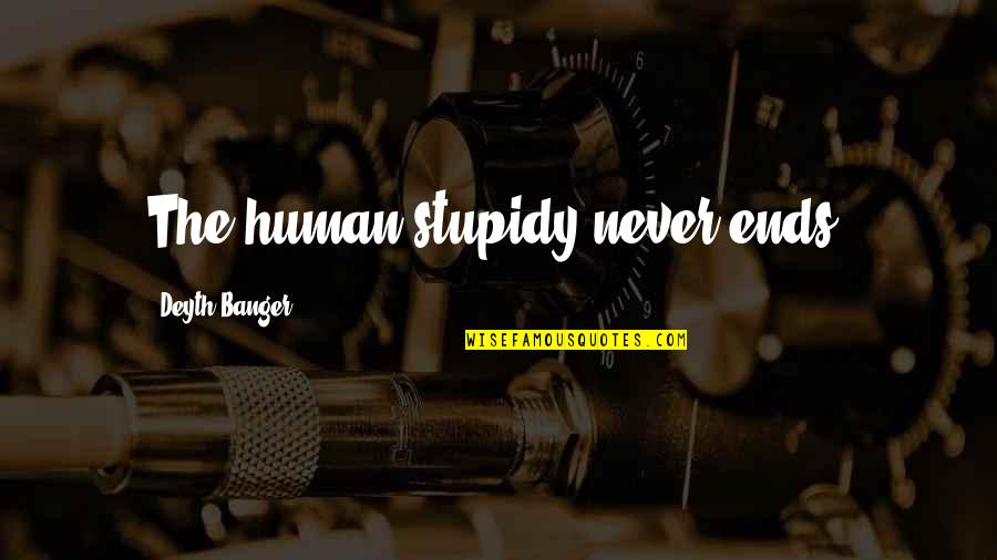Coolants Plus Quotes By Deyth Banger: The human stupidy never ends! Coolants Plus Quotes By Deyth Banger: The human stupidy never ends!