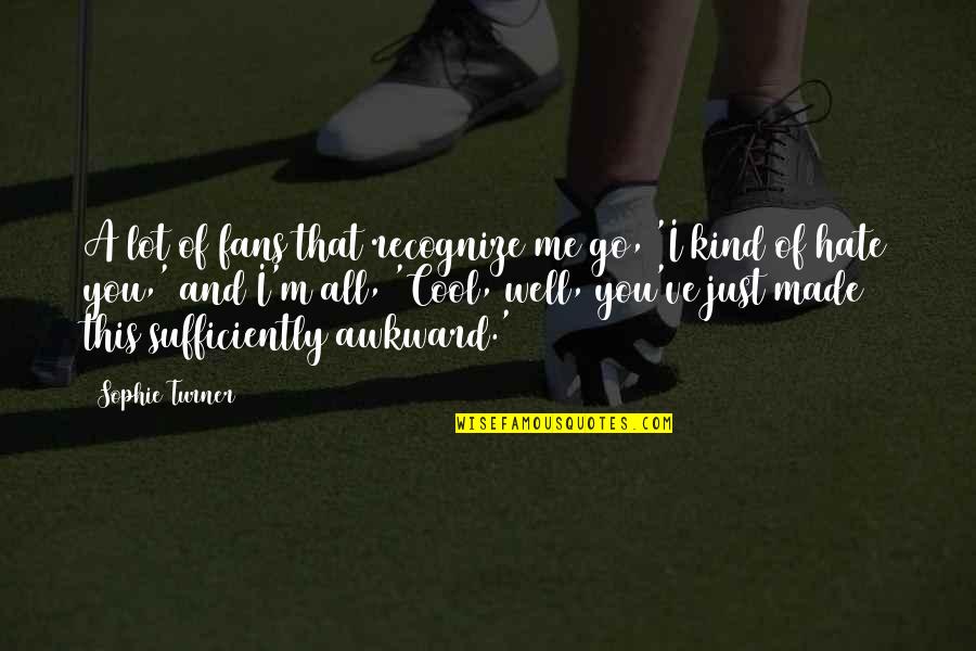 Cool'd Quotes By Sophie Turner: A lot of fans that recognize me go,