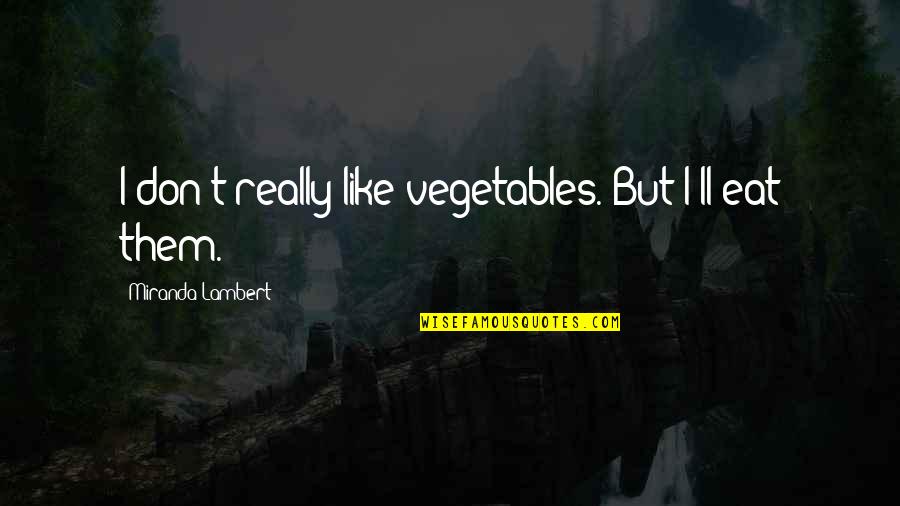 Coolen Sign Quotes By Miranda Lambert: I don't really like vegetables. But I'll eat Coolen Sign Quotes By Miranda Lambert: I don't really like vegetables. But I'll eat