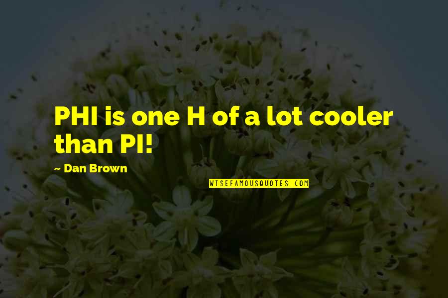 Cooler Quotes By Dan Brown: PHI is one H of a lot cooler