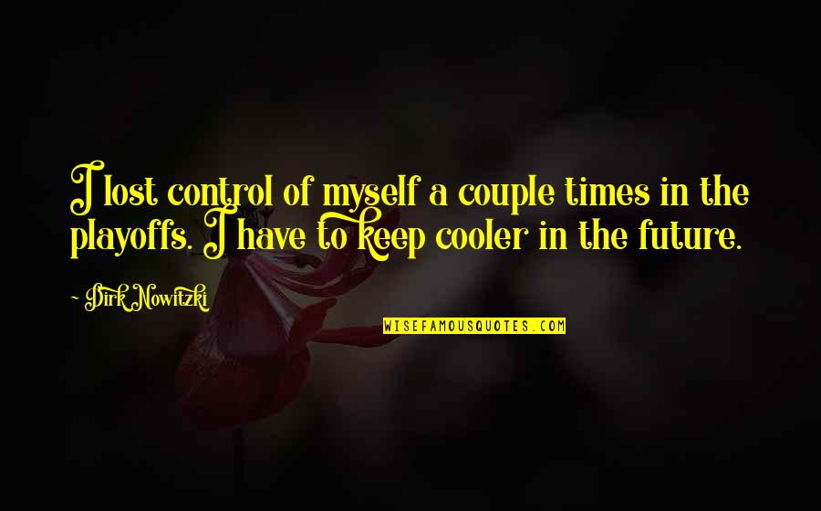 Cooler Quotes By Dirk Nowitzki: I lost control of myself a couple times Cooler Quotes By Dirk Nowitzki: I lost control of myself a couple times