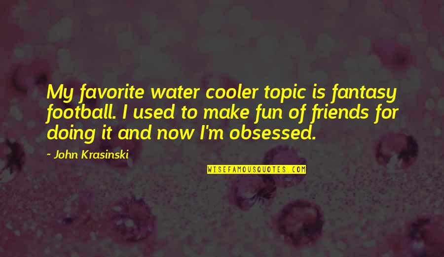 Cooler Quotes By John Krasinski: My favorite water cooler topic is fantasy football.