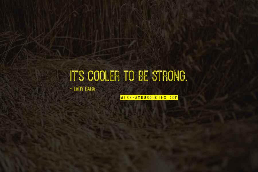 Cooler Quotes By Lady Gaga: It's cooler to be strong.