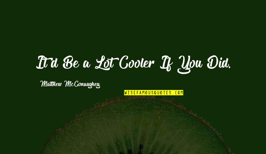 Cooler Quotes By Matthew McConaughey: It'd Be a Lot Cooler If You Did.