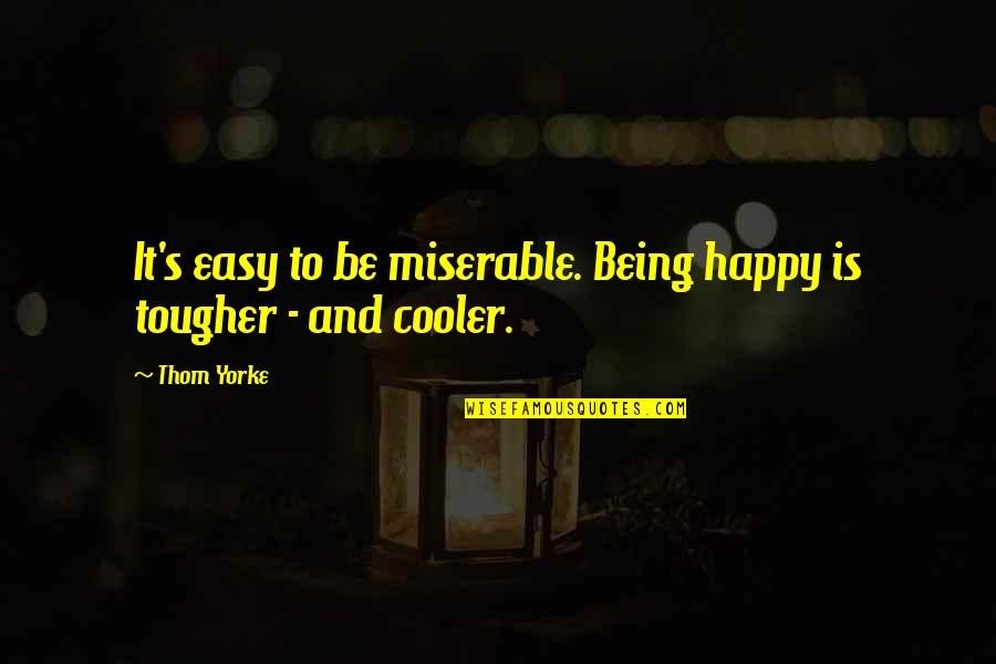 Cooler Quotes By Thom Yorke: It's easy to be miserable. Being happy is