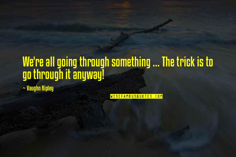 Coolers Like Yeti Quotes By Vaughn Ripley: We're all going through something ... The trick