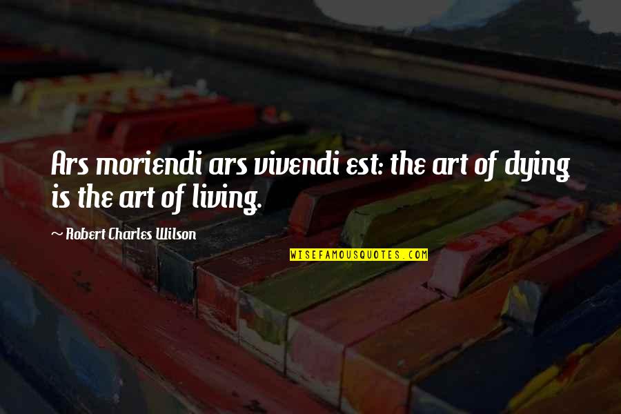 Coolest Life Quotes By Robert Charles Wilson: Ars moriendi ars vivendi est: the art of