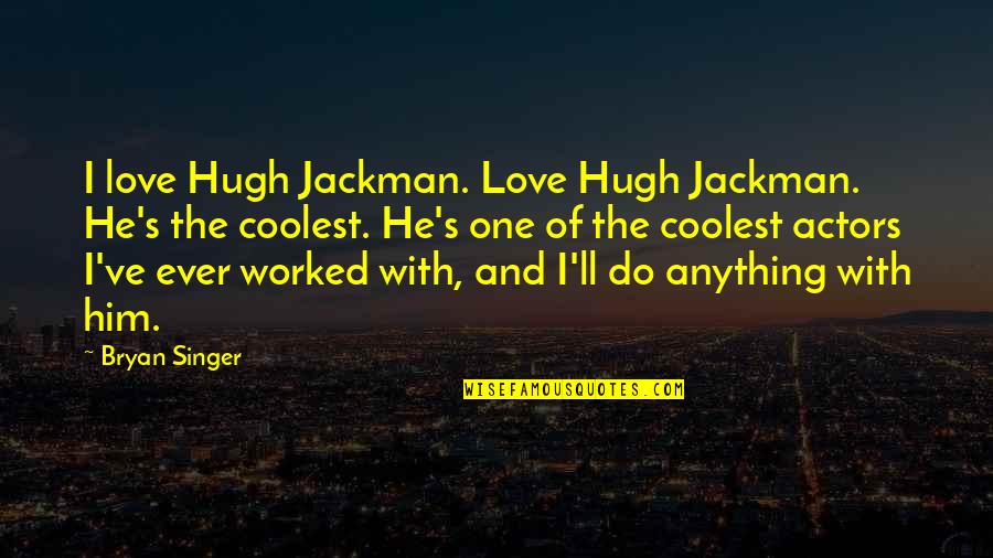 Coolest Love Quotes By Bryan Singer: I love Hugh Jackman. Love Hugh Jackman. He's