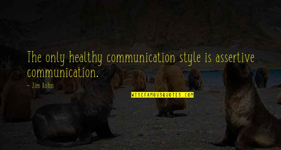 Coolest Man In The World Quotes By Jim Rohn: The only healthy communication style is assertive communication.