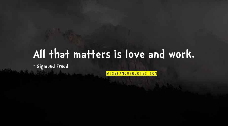 Coolest Parents Quotes By Sigmund Freud: All that matters is love and work.