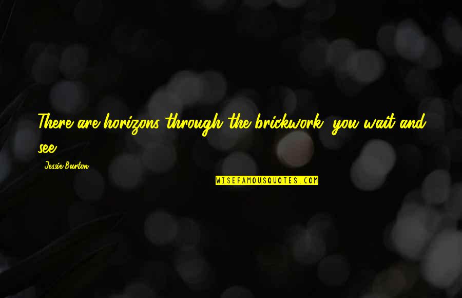 Coolheaded Example Quotes By Jessie Burton: There are horizons through the brickwork, you wait Coolheaded Example Quotes By Jessie Burton: There are horizons through the brickwork, you wait