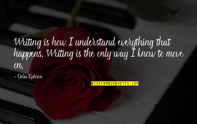 Coolheaded Sentence Quotes By Delia Ephron: Writing is how I understand everything that happens.