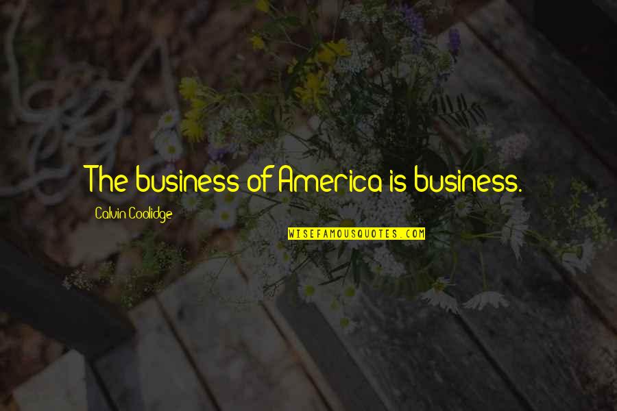 Coolidge's Quotes By Calvin Coolidge: The business of America is business. Coolidge's Quotes By Calvin Coolidge: The business of America is business.