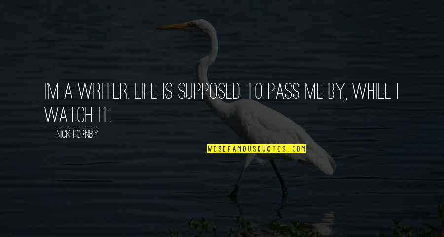 Cooling Down Anger Quotes By Nick Hornby: I'm a writer. Life is supposed to pass