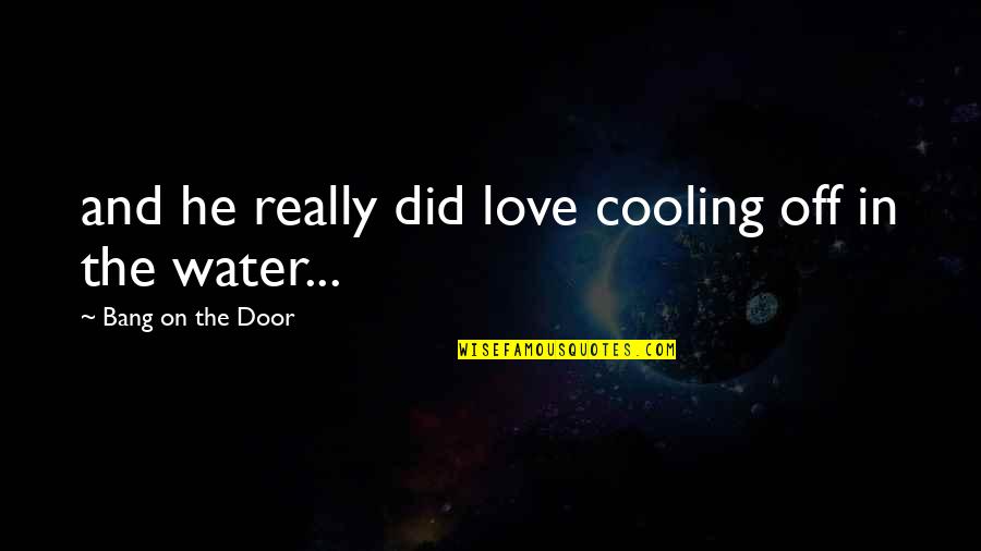 Cooling Off Quotes By Bang On The Door: and he really did love cooling off in