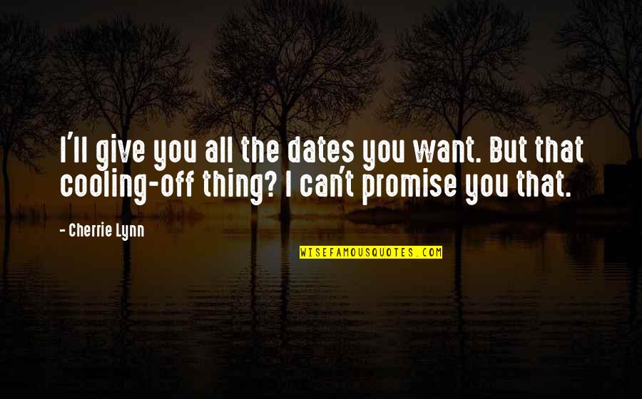 Cooling Off Quotes By Cherrie Lynn: I'll give you all the dates you want.