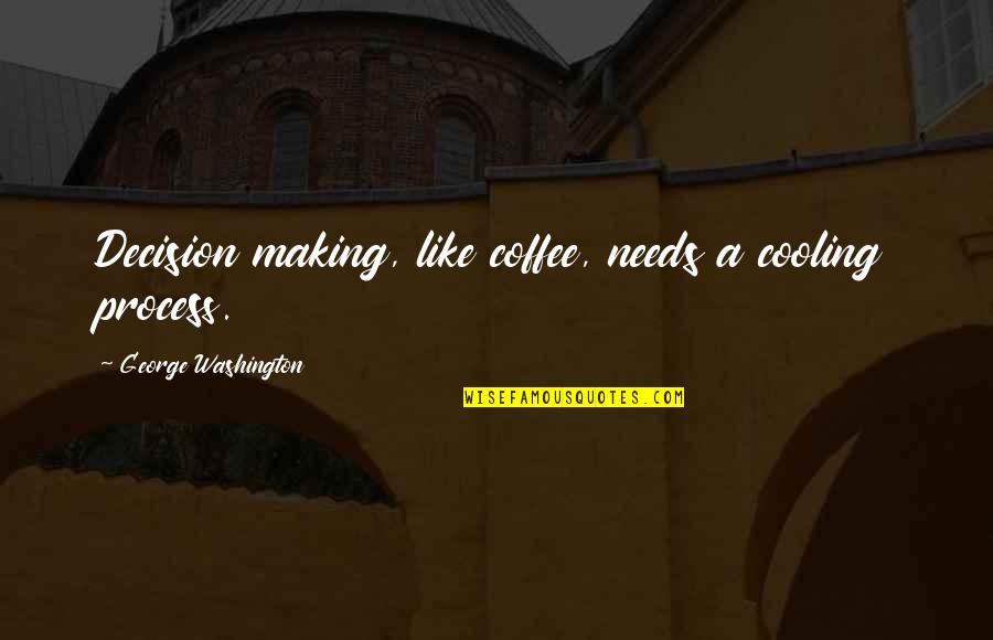 Cooling Off Quotes By George Washington: Decision making, like coffee, needs a cooling process.
