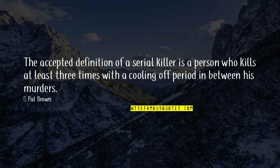 Cooling Off Quotes By Pat Brown: The accepted definition of a serial killer is