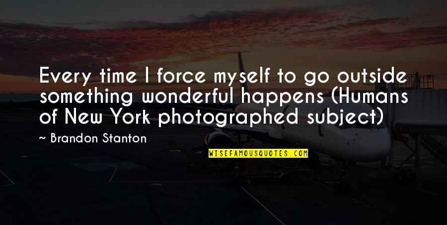 Coolingof Quotes By Brandon Stanton: Every time I force myself to go outside