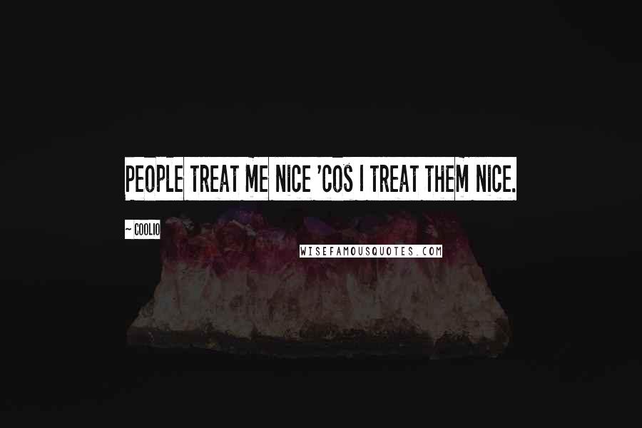 Coolio quotes: People treat me nice 'cos I treat them nice.