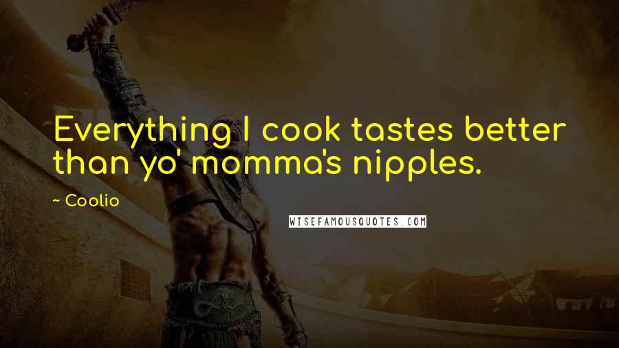 Coolio quotes: Everything I cook tastes better than yo' momma's nipples.
